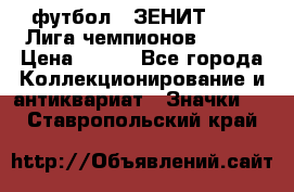 1.1) футбол : ЗЕНИТ 08-09 Лига чемпионов  № 13 › Цена ­ 590 - Все города Коллекционирование и антиквариат » Значки   . Ставропольский край